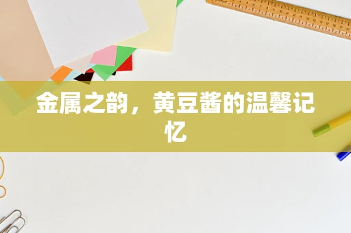 金属之韵，黄豆酱的温馨记忆