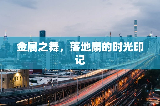 金属之舞，落地扇的时光印记