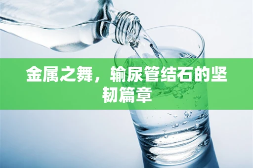 金属之舞，输尿管结石的坚韧篇章