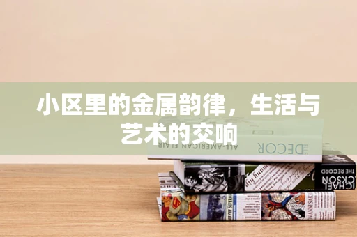 小区里的金属韵律，生活与艺术的交响