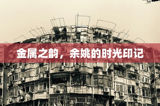 金属之韵，余姚的时光印记