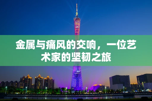 金属与痛风的交响，一位艺术家的坚韧之旅
