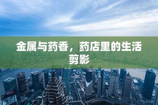 金属与药香，药店里的生活剪影