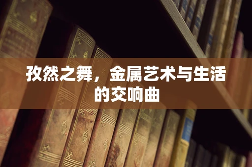 孜然之舞，金属艺术与生活的交响曲