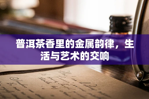 普洱茶香里的金属韵律，生活与艺术的交响