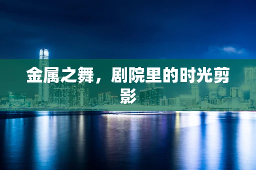 金属之舞，剧院里的时光剪影