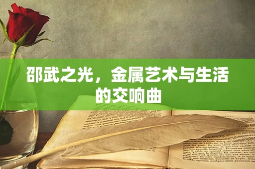 邵武之光，金属艺术与生活的交响曲