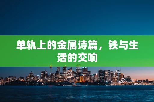 单轨上的金属诗篇，铁与生活的交响