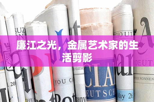 廉江之光，金属艺术家的生活剪影