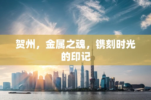 贺州，金属之魂，镌刻时光的印记