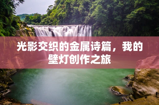 光影交织的金属诗篇，我的壁灯创作之旅