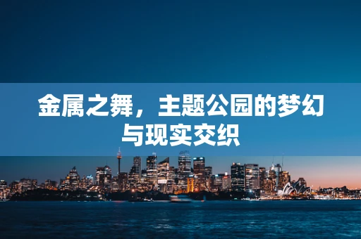 金属之舞，主题公园的梦幻与现实交织