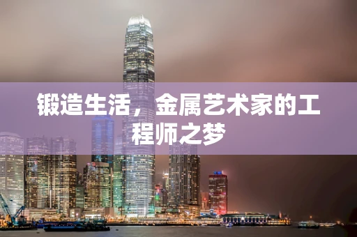 锻造生活，金属艺术家的工程师之梦