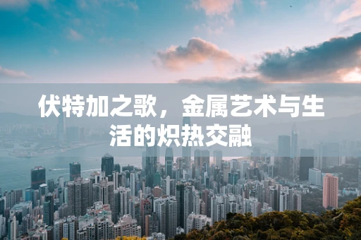 伏特加之歌，金属艺术与生活的炽热交融