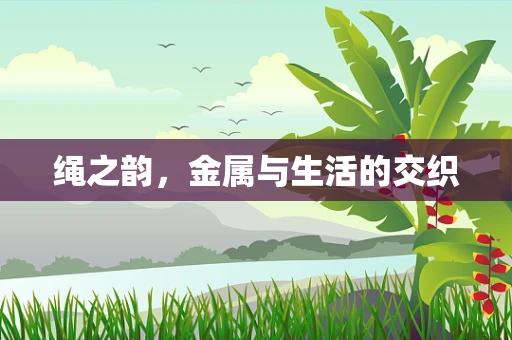 绳之韵，金属与生活的交织