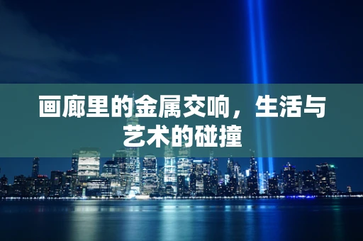 画廊里的金属交响，生活与艺术的碰撞