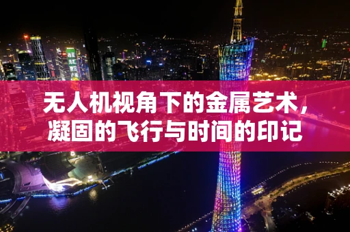 无人机视角下的金属艺术，凝固的飞行与时间的印记