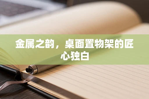 金属之韵，桌面置物架的匠心独白