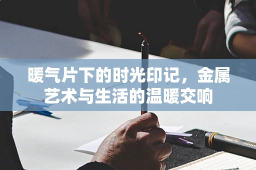 暖气片下的时光印记，金属艺术与生活的温暖交响
