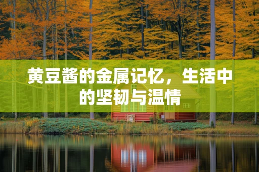 黄豆酱的金属记忆，生活中的坚韧与温情