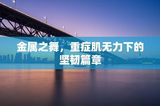 金属之舞，重症肌无力下的坚韧篇章
