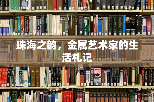 珠海之韵，金属艺术家的生活札记