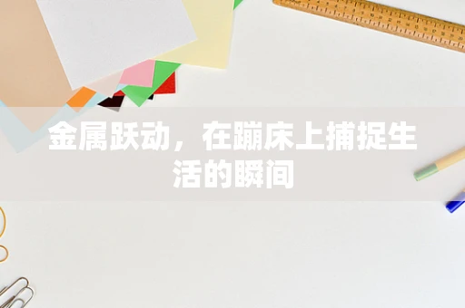 金属跃动，在蹦床上捕捉生活的瞬间