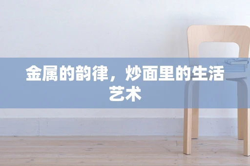 金属的韵律，炒面里的生活艺术