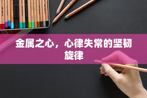 金属之心，心律失常的坚韧旋律