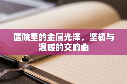 医院里的金属光泽，坚韧与温暖的交响曲