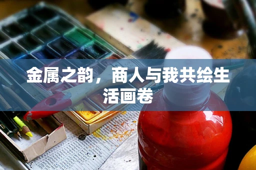 金属之韵，商人与我共绘生活画卷