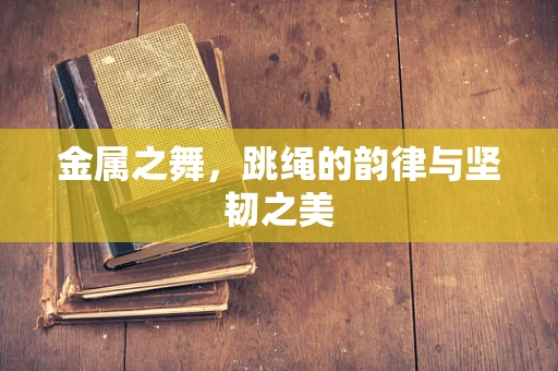 金属之舞，跳绳的韵律与坚韧之美