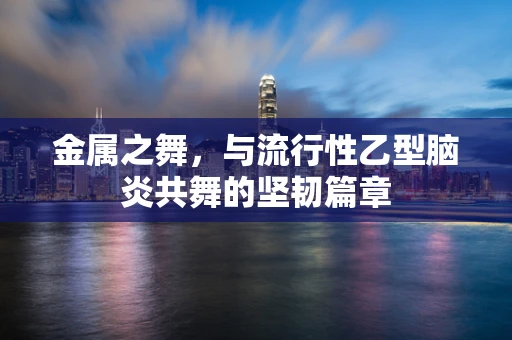 金属之舞，与流行性乙型脑炎共舞的坚韧篇章