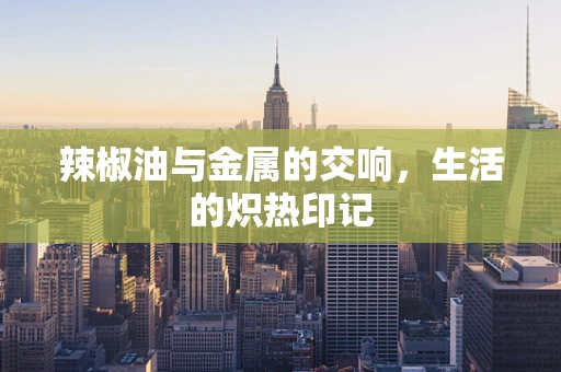 辣椒油与金属的交响，生活的炽热印记