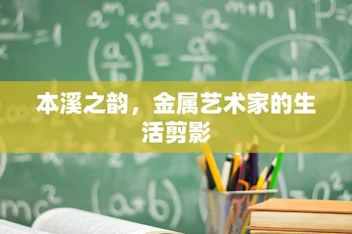 本溪之韵，金属艺术家的生活剪影