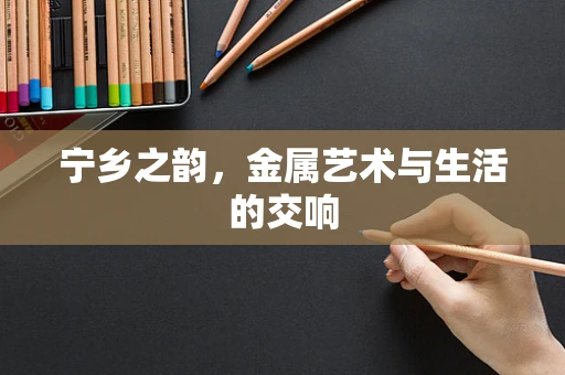 宁乡之韵，金属艺术与生活的交响