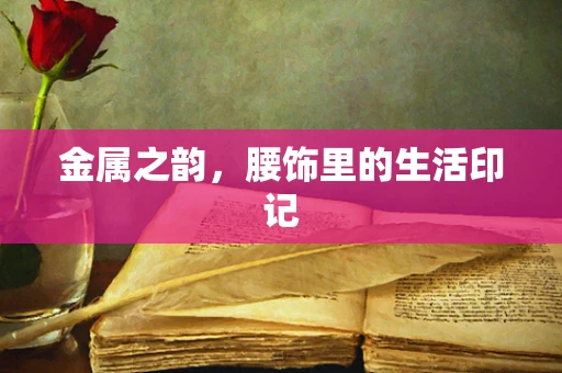 金属之韵，腰饰里的生活印记