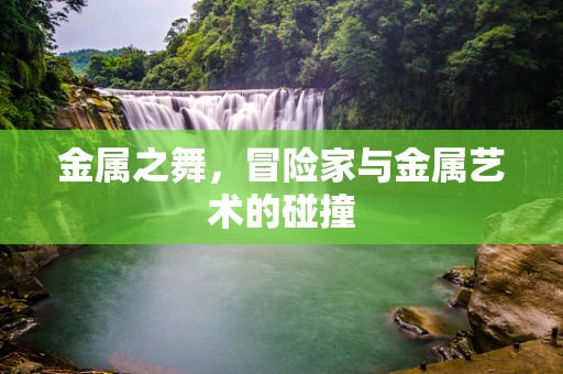 金属之舞，冒险家与金属艺术的碰撞