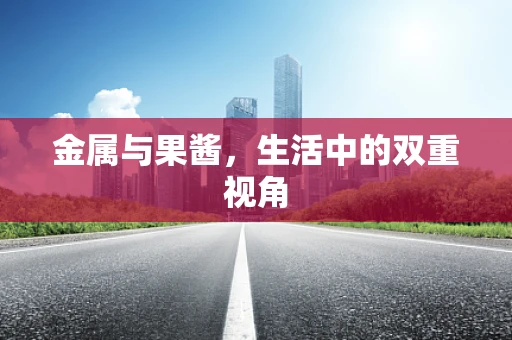 金属与果酱，生活中的双重视角