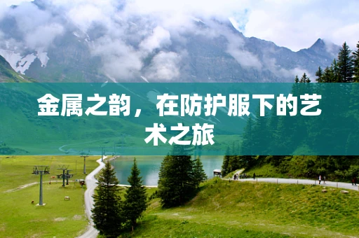 金属之韵，在防护服下的艺术之旅