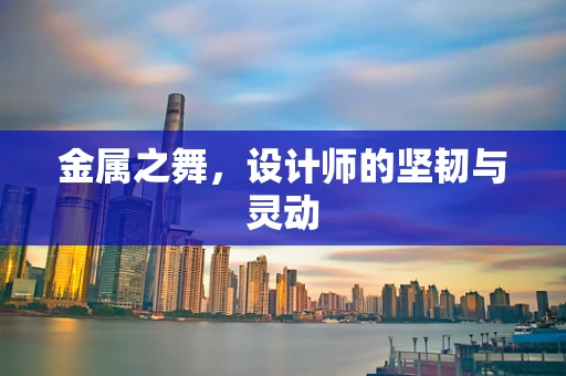 金属之舞，设计师的坚韧与灵动