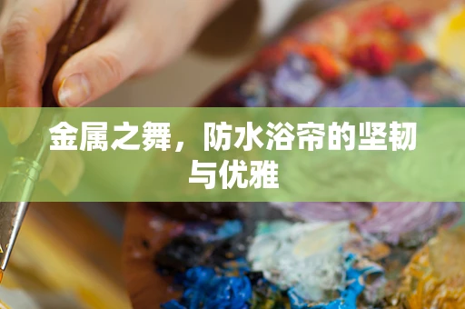 金属之舞，防水浴帘的坚韧与优雅