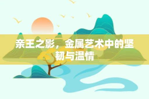 亲王之影，金属艺术中的坚韧与温情