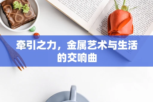 牵引之力，金属艺术与生活的交响曲