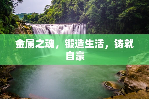 金属之魂，锻造生活，铸就自豪