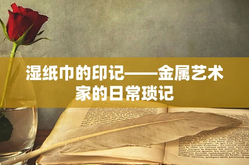 湿纸巾的印记——金属艺术家的日常琐记