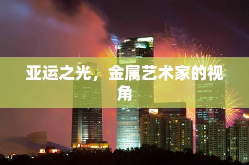 亚运之光，金属艺术家的视角