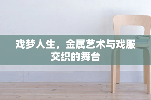 戏梦人生，金属艺术与戏服交织的舞台