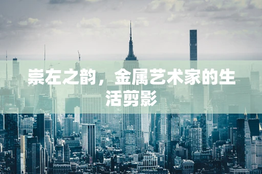 崇左之韵，金属艺术家的生活剪影