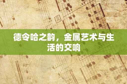 德令哈之韵，金属艺术与生活的交响